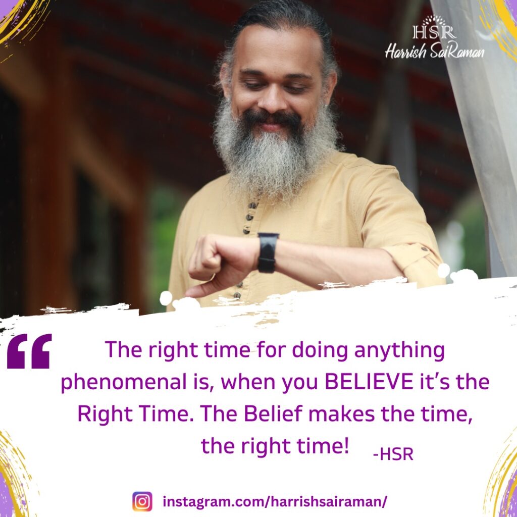 The right time for doing anything phenomenal is, when you BELIEVE it's the Right Time. The Belief makes the time, the right time' - Best Motivational Quotes by Harrish Sairaman