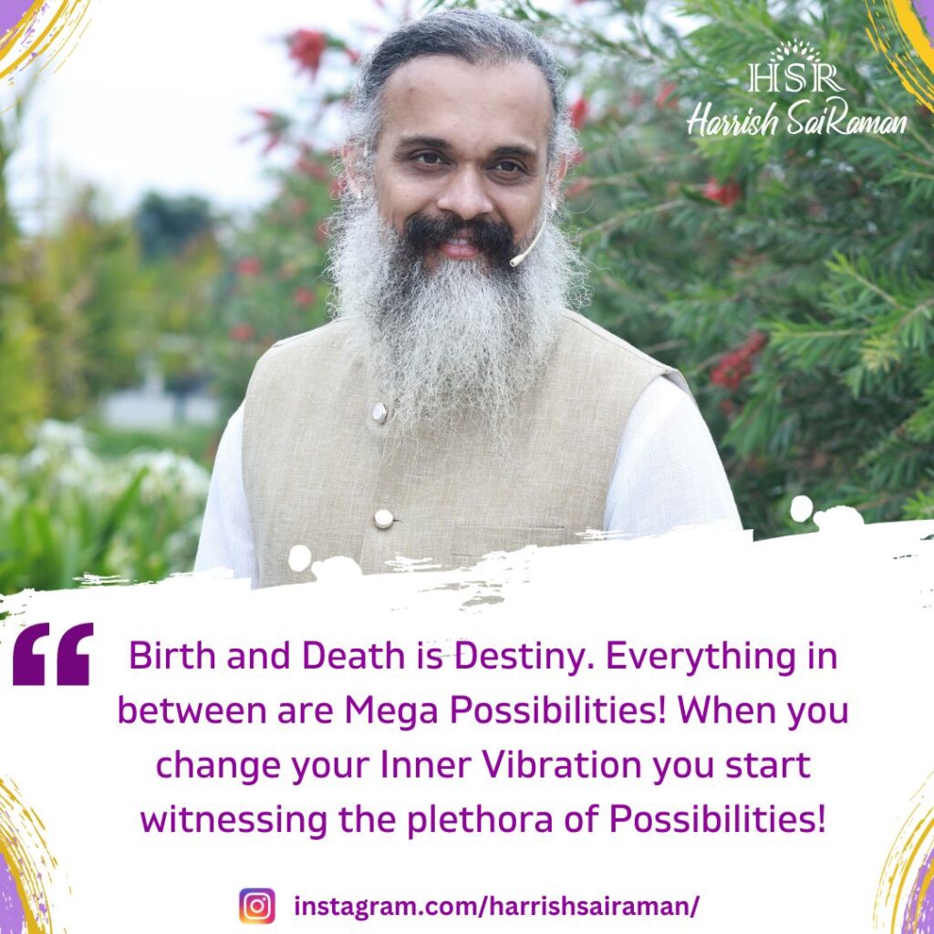 Birth and Death is Destiny. Everything in between are Mega Possibilities! When you change your Inner Vibration you start witnessing the plethora of Possibilities! - Best Motivational Quotes by Harrish Sairaman