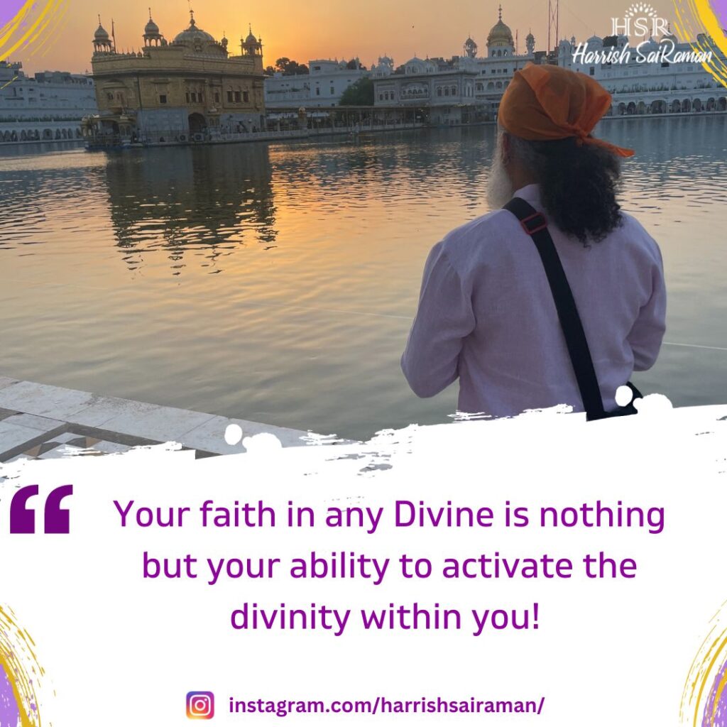 Your faith in any Divine is nothing but your ability to activate the divinity within you! - Best Motivational Quotes by Harrish Sairaman