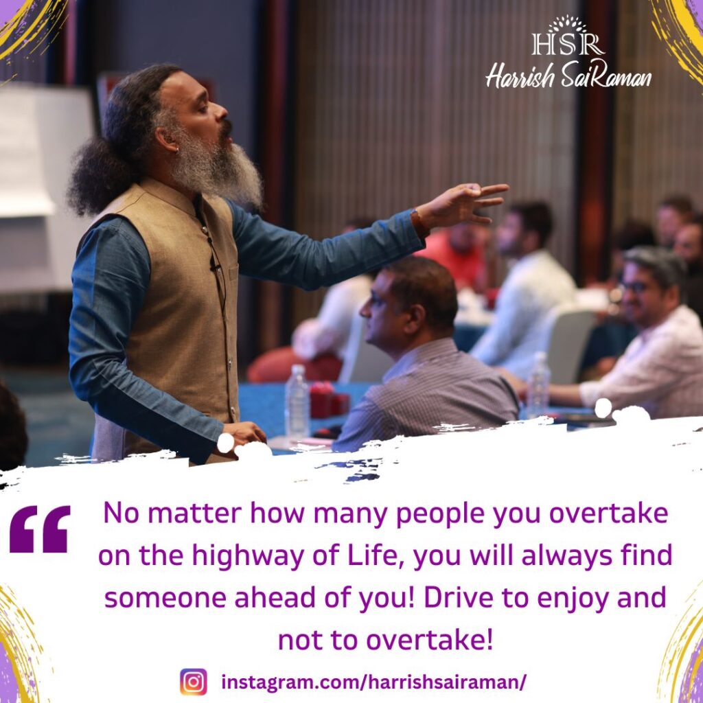 No matter how many people you overtake on the highway of Life, you will always find someone ahead of you! Drive to enjoy and not to overtake! - Best Motivational Quotes by Harrish Sairaman