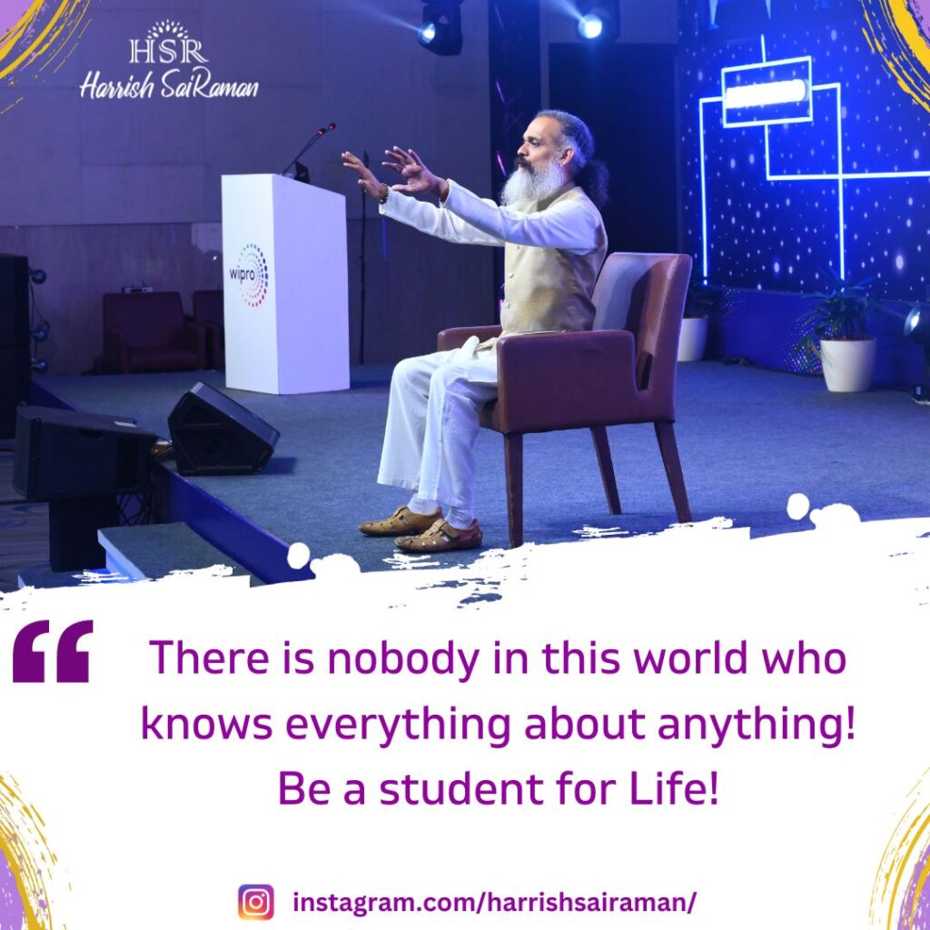 There is nobody in this world who knows everything about anything! Be a student for Life! - Best Motivational Quotes by Harrish Sairaman